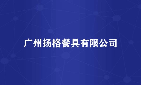 广州扬格餐具有限公司