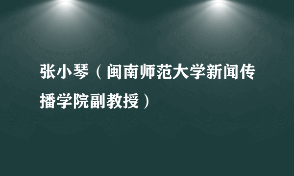 张小琴（闽南师范大学新闻传播学院副教授）