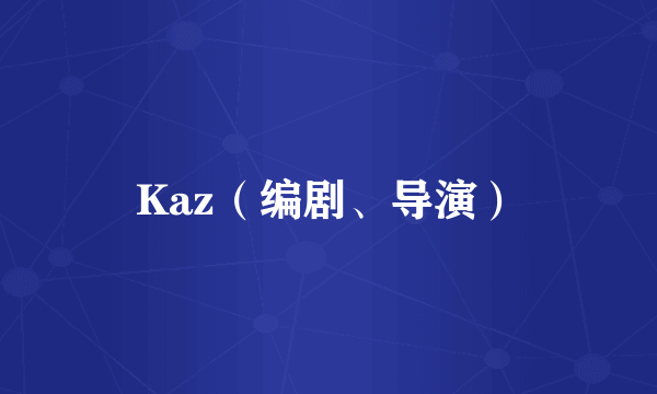 Kaz（编剧、导演）