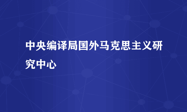 中央编译局国外马克思主义研究中心