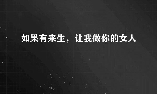 如果有来生，让我做你的女人