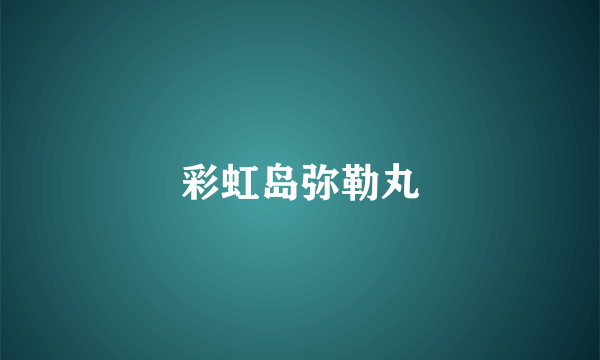 彩虹岛弥勒丸