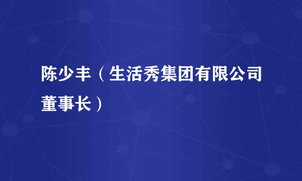 陈少丰（生活秀集团有限公司董事长）