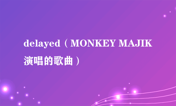 delayed（MONKEY MAJIK演唱的歌曲）