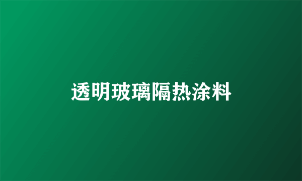 透明玻璃隔热涂料