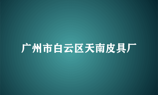 广州市白云区天南皮具厂