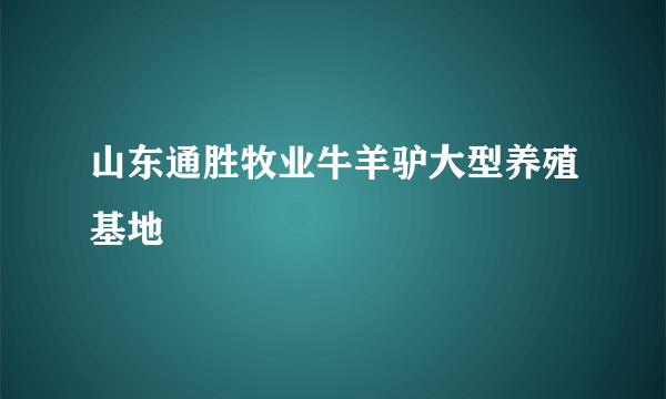 山东通胜牧业牛羊驴大型养殖基地