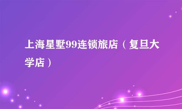 上海星墅99连锁旅店（复旦大学店）