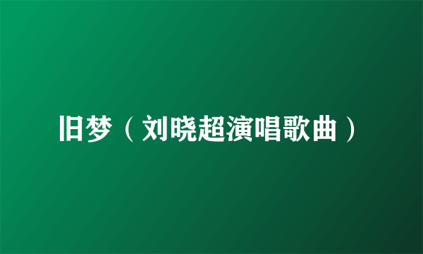 旧梦（刘晓超演唱歌曲）