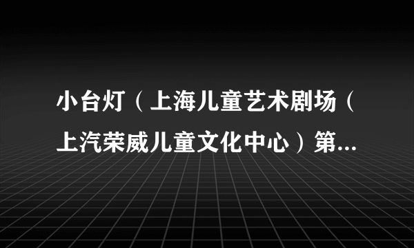 小台灯（上海儿童艺术剧场（上汽荣威儿童文化中心）第三部自制剧）