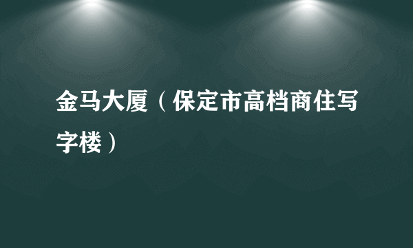 金马大厦（保定市高档商住写字楼）