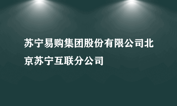 苏宁易购集团股份有限公司北京苏宁互联分公司