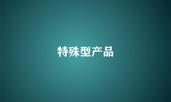 特殊型产品