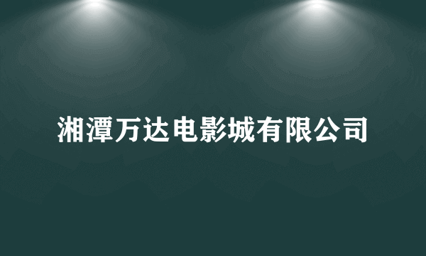湘潭万达电影城有限公司