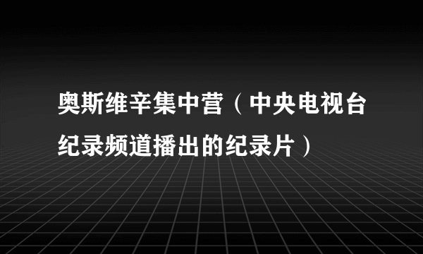 奥斯维辛集中营（中央电视台纪录频道播出的纪录片）