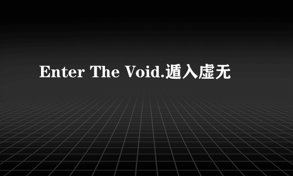 Enter The Void.遁入虚无