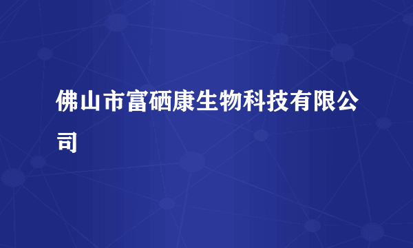 佛山市富硒康生物科技有限公司