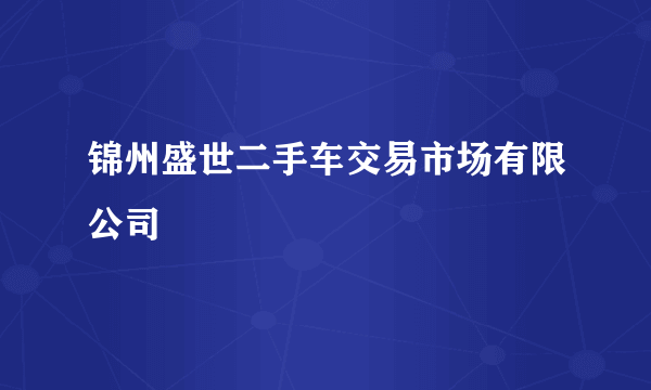 锦州盛世二手车交易市场有限公司