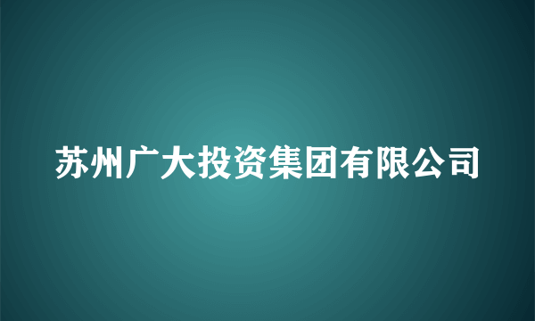 苏州广大投资集团有限公司