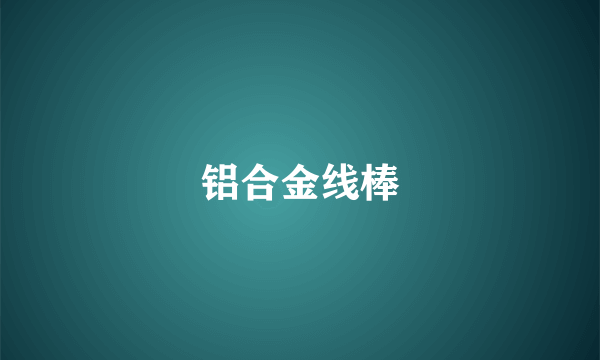 铝合金线棒