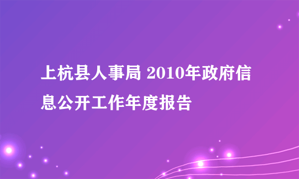 上杭县人事局 2010年政府信息公开工作年度报告