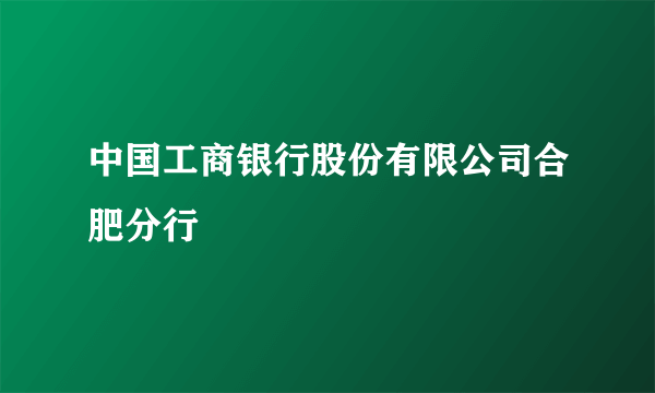 中国工商银行股份有限公司合肥分行