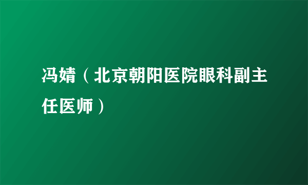 冯婧（北京朝阳医院眼科副主任医师）