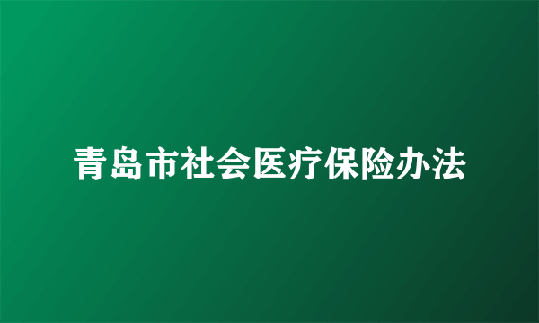 青岛市社会医疗保险办法