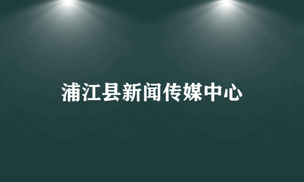 浦江县新闻传媒中心