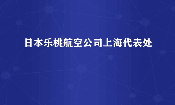 日本乐桃航空公司上海代表处