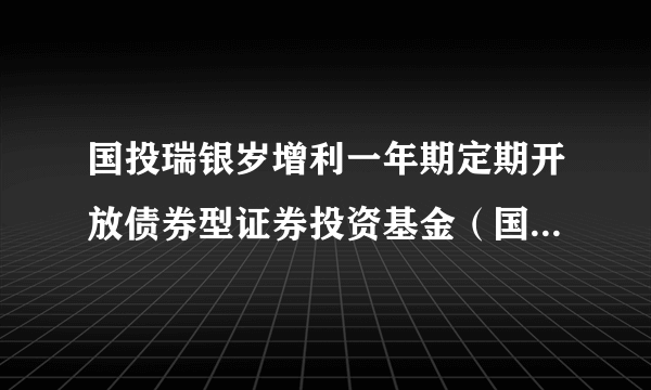 国投瑞银岁增利一年期定期开放债券型证券投资基金（国投瑞银岁增利一年债券C）