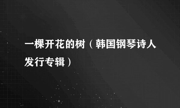 一棵开花的树（韩国钢琴诗人发行专辑）