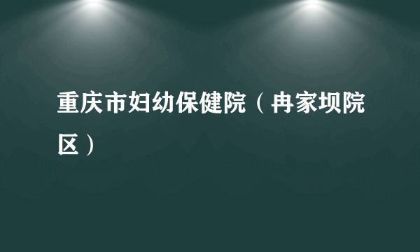 重庆市妇幼保健院（冉家坝院区）