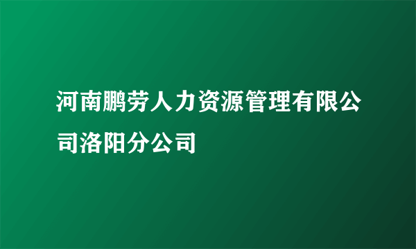 河南鹏劳人力资源管理有限公司洛阳分公司