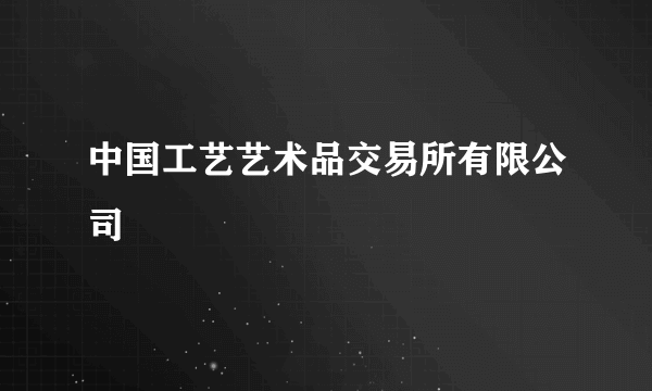 中国工艺艺术品交易所有限公司