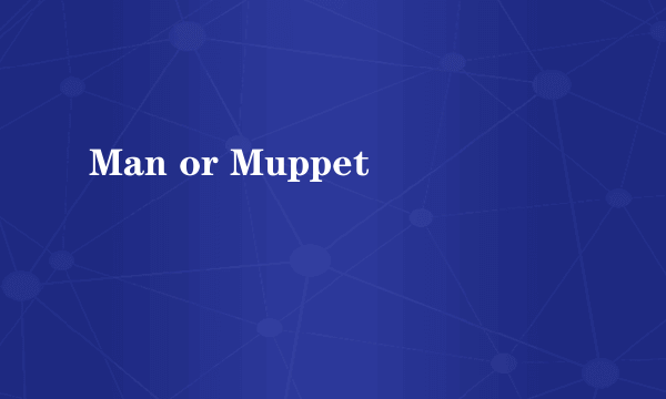 Man or Muppet