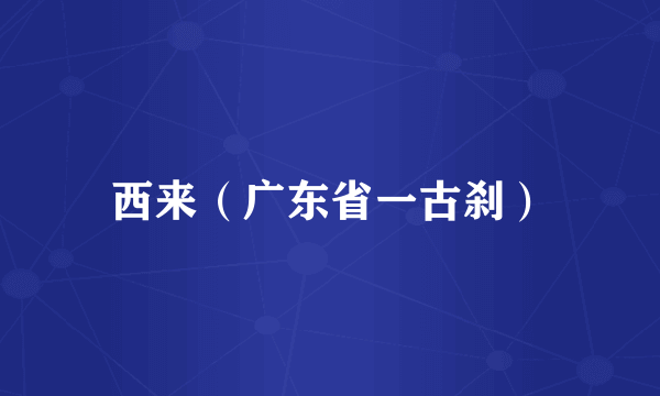 西来（广东省一古刹）