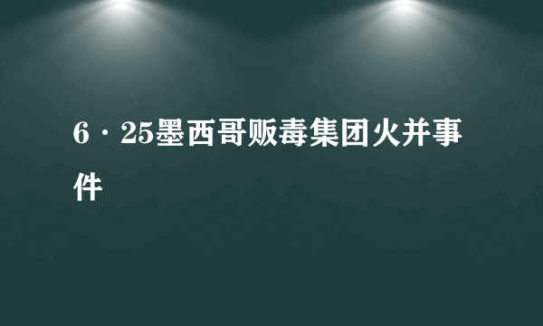 6·25墨西哥贩毒集团火并事件