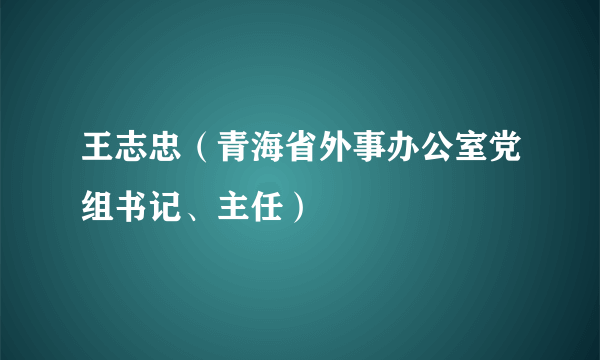王志忠（青海省外事办公室党组书记、主任）