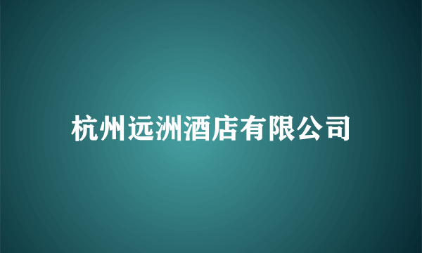 杭州远洲酒店有限公司