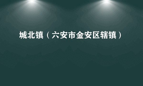 城北镇（六安市金安区辖镇）