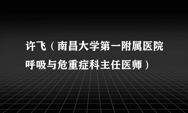 许飞（南昌大学第一附属医院呼吸与危重症科主任医师）