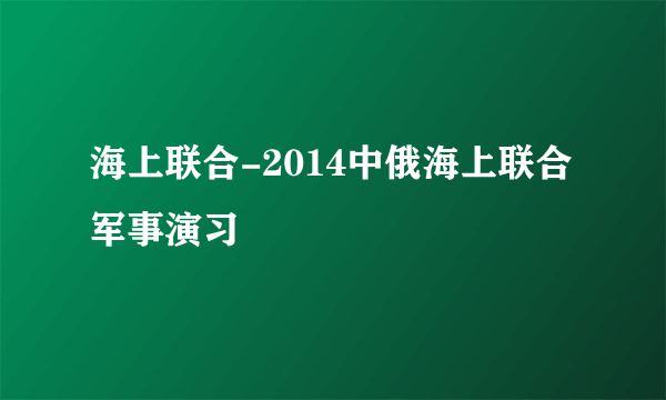海上联合-2014中俄海上联合军事演习