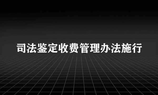 司法鉴定收费管理办法施行