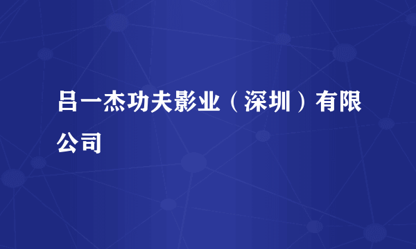 吕一杰功夫影业（深圳）有限公司