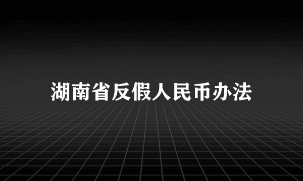 湖南省反假人民币办法