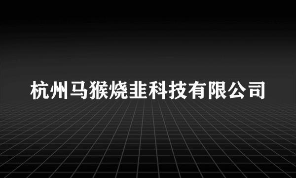 杭州马猴烧韭科技有限公司
