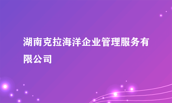 湖南克拉海洋企业管理服务有限公司