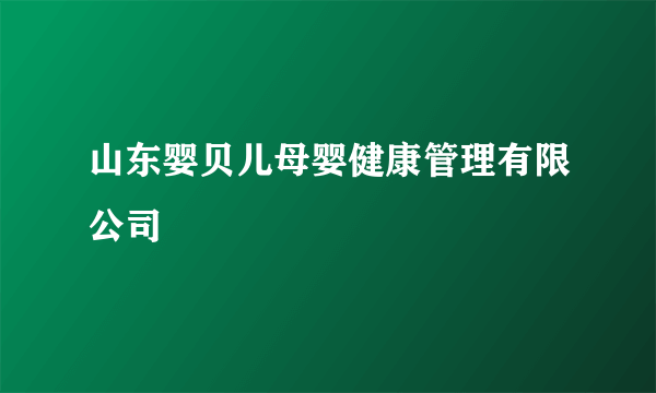 山东婴贝儿母婴健康管理有限公司
