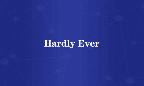 Hardly Ever
